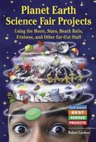 Planet Earth Science Fair Projects: Using The Moon, Stars, Beach Balls, Frisbees, And Other Far-out Stuff (Earth Science! Best Science Projects) 0766023621 Book Cover
