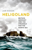 Heligoland: Britain, Germany, and the Struggle for the North Sea 0199672474 Book Cover