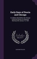 Early Days of Peoria and Chicago: An Address Read Before the Chicago Historical Society at a Quarterly Meeting Held January 19, 1904 1341537730 Book Cover