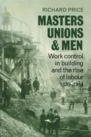 Masters, Unions and Men: Work Control in Building and the Rise of Labour 1830-1914 0521078717 Book Cover