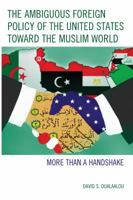 The Ambiguous Foreign Policy of the United States Toward the Muslim World: More Than a Handshake 1498508995 Book Cover