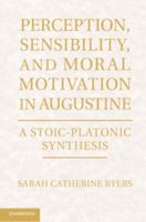 Perception, Sensibility, and Moral Motivation in Augustine: A Stoic-Platonic Synthesis 1107017947 Book Cover