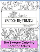 Pardon my French: Swear Word Adult Coloring Book: Hilarious Sweary Coloring book For Fun and Stress Relieve 1523702796 Book Cover