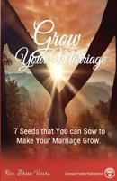 Grow Your Marriage: 7 Seeds That You Can Sow To Make Your Marriage Grow 0692607870 Book Cover