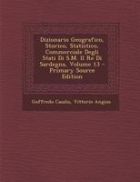 Dizionario Geografico, Storico, Statistico, Commerciale Degli Stati Di S.M. Il Re Di Sardegna, Volume 13 1287681492 Book Cover