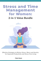 Stress and Time Management for Women: 2-in-1 Value Bundle: Effective Strategies to Relieve Stress, Worry and Anxiety for Improved Productivity and Stress-Free Living B08B3B3B6Y Book Cover