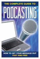 The Complete Guide to Podcasting: How to Get Your Message Out Fast & Free 1601381204 Book Cover