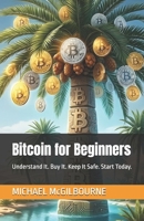 Bitcoin for Beginners: Understand It. Buy It. Keep It Safe. Start Today. (The Bitcoin Life Series) B0GV465YWM Book Cover