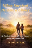 When Survival Became a Choice: My Family’s Journey Through Cancer — and the Path Back to Health B0GV3S12J2 Book Cover