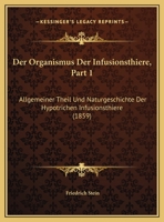 Der Organismus Der Infusionsthiere, Part 1: Allgemeiner Theil Und Naturgeschichte Der Hypotrichen Infusionsthiere (1859) 1168086183 Book Cover