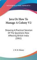 Java Or How To Manage A Colony V2: Showing A Practical Solution Of The Questions Now Affecting British India 1165430363 Book Cover