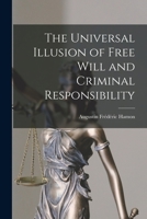 The Universal Illusion of Free Will and Criminal Responsibility 1016959958 Book Cover