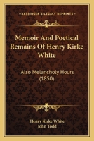 Memoir and Poetical Remains of Henry Kirke White also Melancholy Hours 0548908362 Book Cover
