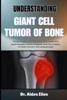 UNDERSTANDING GIANT CELL TUMOR OF BONE: Prevent Complications And Restore Bone Health With Expert Strategies, Proven Treatments, And Clear Guidance For Faster Recovery And Lasting Strength B0HBM5B277 Book Cover