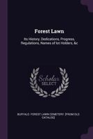 Forest Lawn: Its History, Dedications, Progress, Regulations, Names of Lot Holders, &c 1341480380 Book Cover