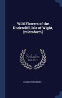 Wild Flowers of the Undercliff, Isle of Wight, [microform] 0548896968 Book Cover