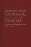 Professionalizing Modern Medicine: Paris Surgeons and Medical Science and Institutions in the 18th Century (Contributions in Medical Studies) 0313214883 Book Cover