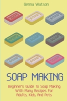 Soap Making: Beginner's Guide To Soap Making With Many Recipes For Adults, Kids, And Pets 1801186251 Book Cover