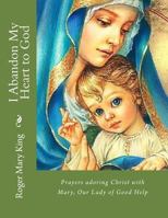 I Abandon My Heart to God: Prayers adoring Christ with Mary, Our Lady of Good Help 1975753178 Book Cover