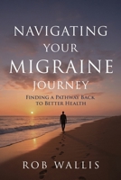 Navigating Your Migraine Journey: Finding a Pathway Back to Better Health 1764545508 Book Cover