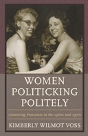 Women Politicking Politely: Advancing Feminism in the 1960s and 1970s (Women in American Political History) 1498522319 Book Cover