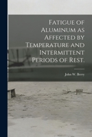 Fatigue of Aluminum as Affected by Temperature and Intermittent Periods of Rest. 1013305787 Book Cover