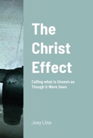The Christ Effect: Calling the Unseen as Though it Were Seen 1716432243 Book Cover