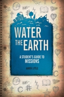 Water the Earth: A Student's Guide to Missions 1781913218 Book Cover