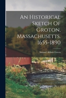 An Historical Sketch Of Groton, Massachusetts. 1655-1890 101653163X Book Cover