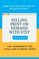 Selling Print on Demand with Etsy: GROW YOUR EXISTING SHOP IN THE NEXT 90 DAYS - TIPS, WORKSHEETS, SEO, TOOLS, AND PLANNING GUIDES B08Y4FJDBW Book Cover