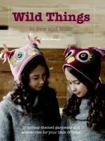 Wild Things to Sew and Wear: 15 Animal-Themed Garments and Accessories for Your Little Critters 1250049504 Book Cover