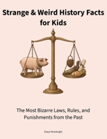Strange & Weird History Facts for Kids: The Most Bizarre Laws, Rules, and Punishments from the Past B0GHPDZ152 Book Cover
