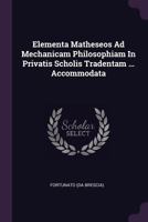 Elementa Matheseos Ad Mechanicam Philosophiam in Privatis Scholis Tradentam ... Accommodata 1246286823 Book Cover