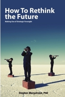 How to Rethink the Future: Making Use of Strategic Foresight 1329139836 Book Cover