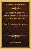 Boleslaw Chrobry I Odrodzenie Sie Polski Za Wladyslawa Lokieta: Dwa Opowiadania Historyczne (1859) 1161027637 Book Cover