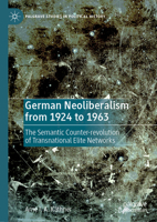 German Neoliberalism from 1924 to 1963: The Semantic Counter-revolution of Transnational Elite Networks (Palgrave Studies in Political History) 3031654668 Book Cover