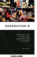Generation V: The Complete Guide to Going, Being, and Staying Vegan as a Teenager 1604863382 Book Cover