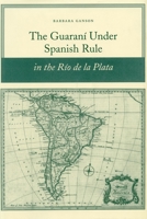 The Guarani Under Spanish Rule in the Rio De La Plata 0804754950 Book Cover