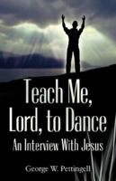 Teach Me, Lord, to Dance: An Interview with Jesus 0978648706 Book Cover