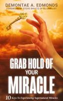 Grab Hold Of Your Miracle: 10 Keys to Experiencing Supernatural Miracles 1946756326 Book Cover