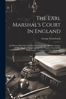 The Earl Marshal's Court In England: Its History, Procedure And Powers, Comprising Also An Account Of The Heralds' Visitations And The Penalties Incur 102187129X Book Cover