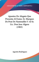 Apuntes De Alegato Que Presenta Al Exmo. Sr. Marques De Prat De Nantouillet Y Al Sr. Lic. Don Jose Algara (1903) 1167568591 Book Cover