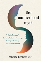 The Motherhood Myth: A Depth Therapist's Guide to Reimagining the Maternal Expectations of Parenthood and Partnership to Reclaim the Self 1649633416 Book Cover