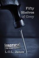 Fifty Shelves of Grey: A Parody: Erotica for Classy Blokes 1480084409 Book Cover