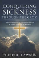 Conquering Sickness Through the Cross: Harness the Power of Jesus’ Finished Work to Protect Your Body and Household B0FWW4M8HP Book Cover