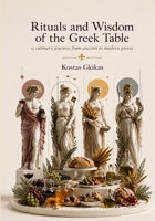 Rituals and Wisdom of the Greek Table: A culinary journey from ancient to modern Greece 1036989151 Book Cover