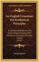 An English Grammar, On Synthetical Principles: Illustrated By Exercises For Grammatical Analysis, With Numerous Examples Of False Syntax 143677036X Book Cover