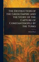 The Destruction of the Greek Empire and the Story of the Capture of Constantinople by the Turks 1023557266 Book Cover