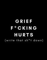 Grief F*cking Hurts, Write That Sh*t Down: Grieving Journal (Gift for Friends/ Family/Best Friend) (Memorial/Mourning/Bereavement/Funeral/Grief Present) (Modern, Not Flowery Traditional) 1724529900 Book Cover