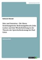 Idee und Intention - Die Ideen- beziehungsweise Bedeutungstheorie John Lockes und ihre Wiederbelebung in der Theorie der Sprecherbedeutung bei Paul Grice 3640587227 Book Cover